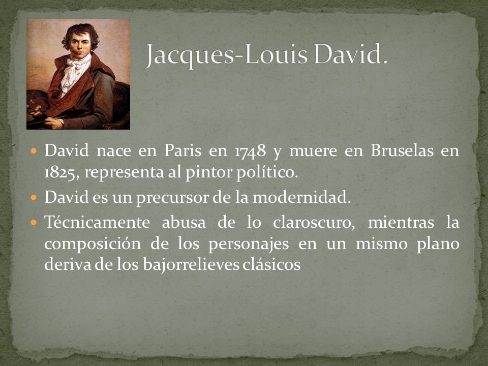 Jacques-Louis David. David nace en Paris en 1748 y muere en Bruselas en 1825, representa al pintor político.