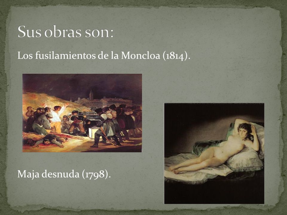 Sus obras son: Los fusilamientos de la Moncloa (1814). Maja desnuda (1798).