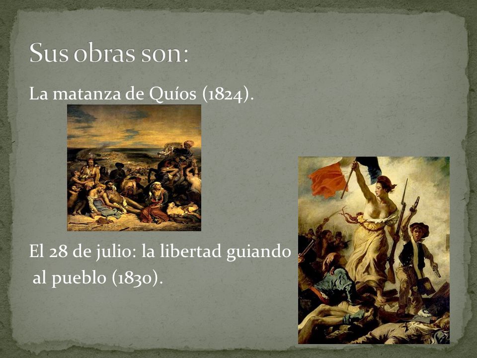 Sus obras son: La matanza de Quíos (1824). El 28 de julio: la libertad guiando al pueblo (1830).