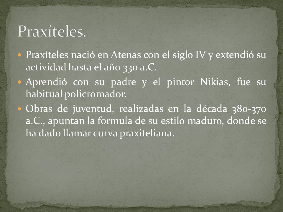 Praxíteles. Praxíteles nació en Atenas con el siglo IV y extendió su actividad hasta el año 330 a.C.