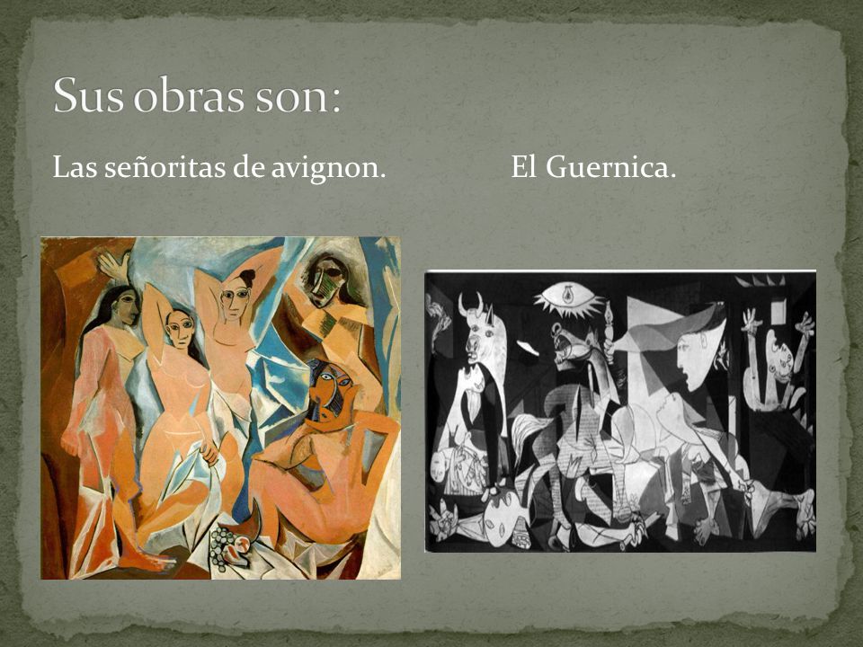 Sus obras son: Las señoritas de avignon. El Guernica.