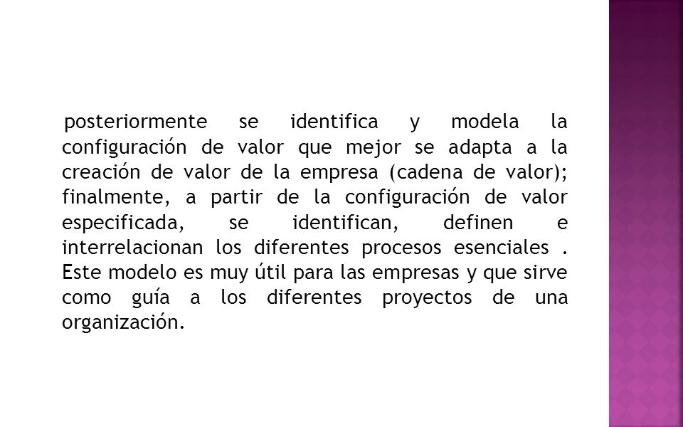 posteriormente se identifica y modela la configuración de valor que mejor se adapta a la creación de valor de la empresa (cadena de valor); finalmente, a partir de la configuración de valor especificada, se identifican, definen e interrelacionan los diferentes procesos esenciales .