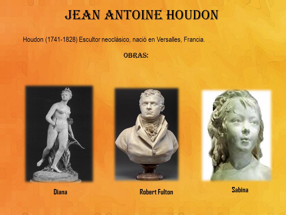 JEAN ANTOINE HOUDON Houdon ( ) Escultor neoclásico, nació en Versalles, Francia. Obras: Sabina.