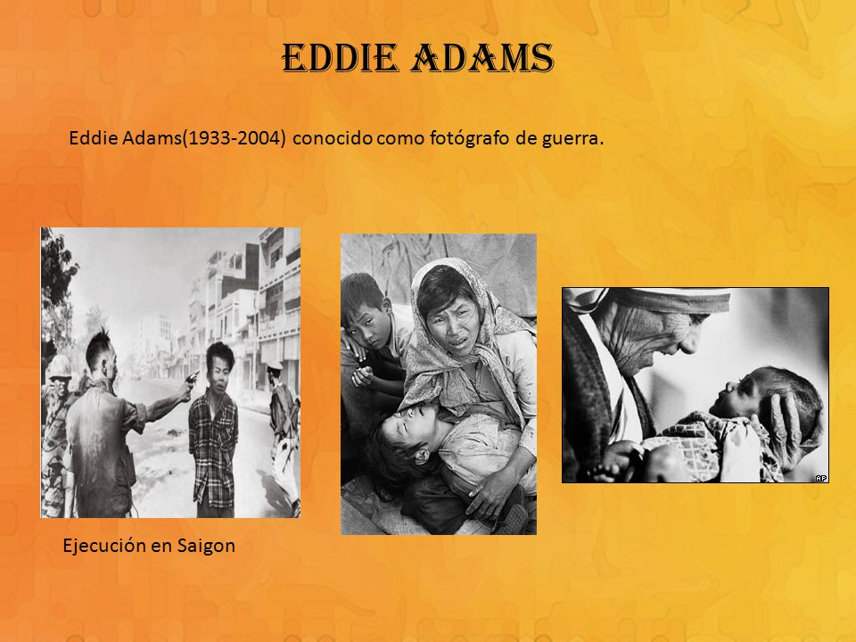 EDDIE ADAMS Eddie Adams( ) conocido como fotógrafo de guerra.