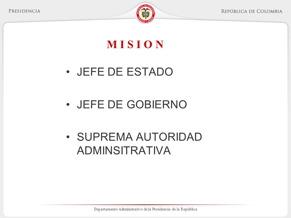 M I S I O N JEFE DE ESTADO JEFE DE GOBIERNO SUPREMA AUTORIDAD ADMINSITRATIVA
