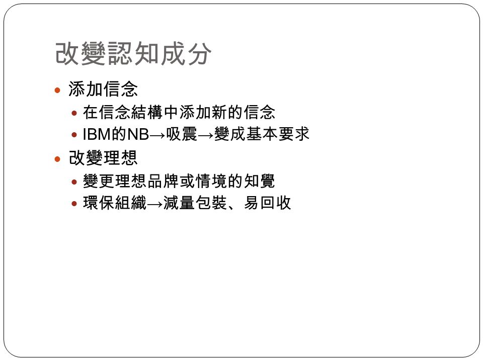 改變認知成分 添加信念 改變理想 在信念結構中添加新的信念 IBM的NB→吸震→變成基本要求 變更理想品牌或情境的知覺