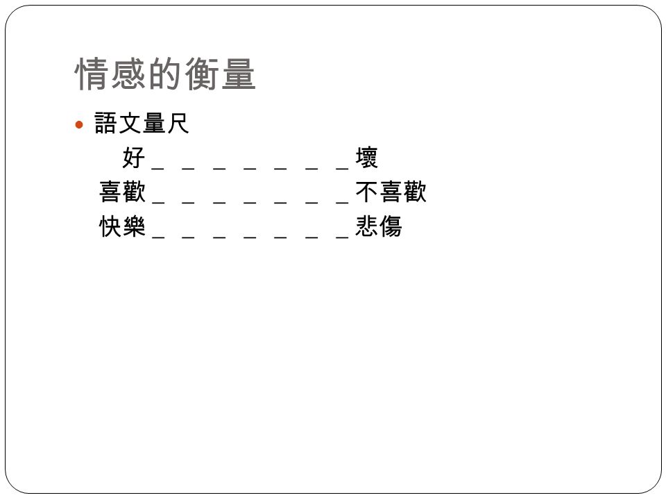 情感的衡量 語文量尺 好＿ ＿ ＿ ＿ ＿ ＿ ＿壞 喜歡＿ ＿ ＿ ＿ ＿ ＿ ＿不喜歡 快樂＿ ＿ ＿ ＿ ＿ ＿ ＿悲傷