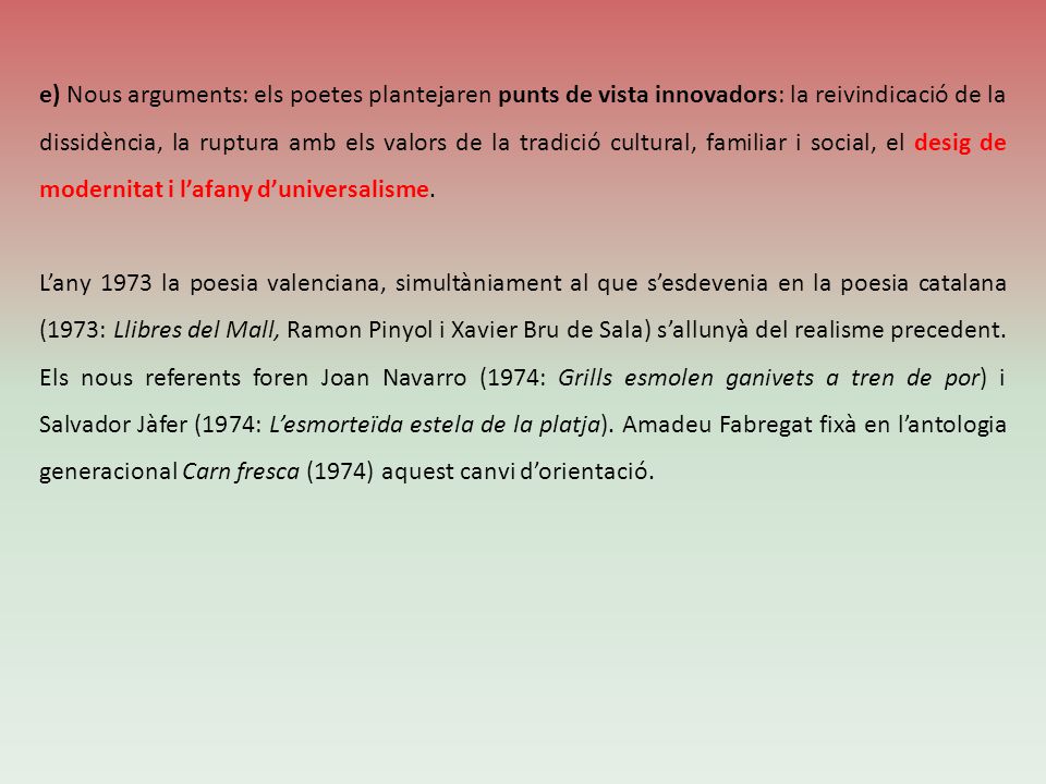 e) Nous arguments: els poetes plantejaren punts de vista innovadors: la reivindicació de la dissidència, la ruptura amb els valors de la tradició cultural, familiar i social, el desig de modernitat i l’afany d’universalisme.