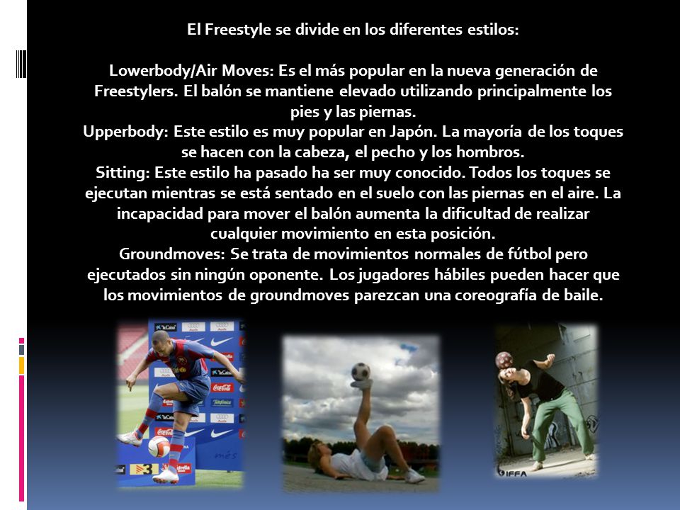 El Freestyle se divide en los diferentes estilos: Lowerbody/Air Moves: Es el más popular en la nueva generación de Freestylers.