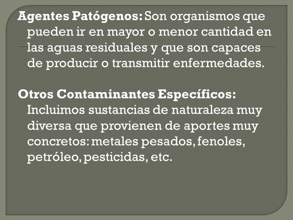 Agentes Patógenos: Son organismos que pueden ir en mayor o menor cantidad en las aguas residuales y que son capaces de producir o transmitir enfermedades.