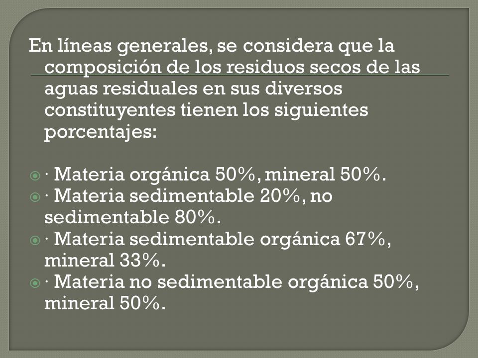 En líneas generales, se considera que la composición de los residuos secos de las aguas residuales en sus diversos constituyentes tienen los siguientes porcentajes: