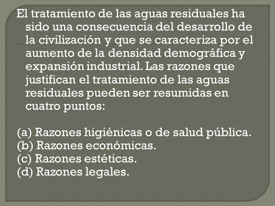 El tratamiento de las aguas residuales ha sido una consecuencia del desarrollo de la civilización y que se caracteriza por el aumento de la densidad demográfica y expansión industrial.