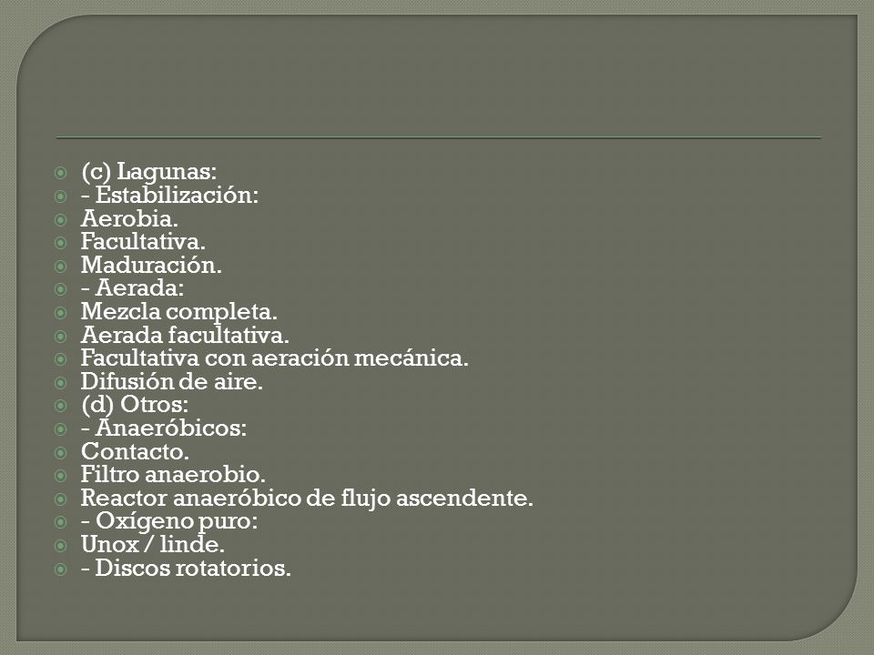 (c) Lagunas: - Estabilización: Aerobia. Facultativa. Maduración. - Aerada: Mezcla completa. Aerada facultativa.