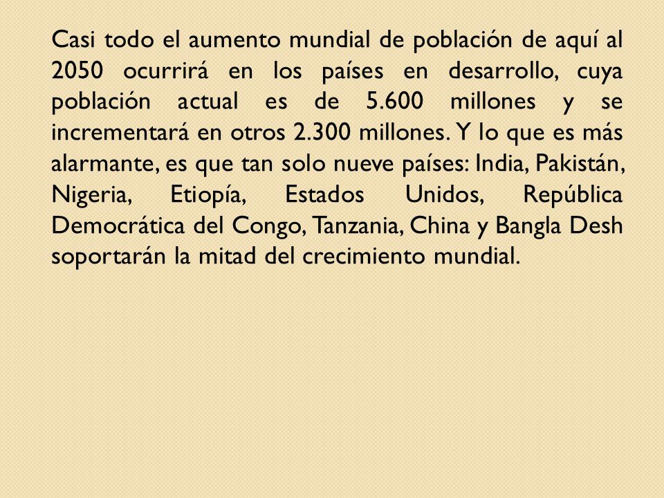 Casi todo el aumento mundial de población de aquí al 2050 ocurrirá en los países en desarrollo, cuya población actual es de millones y se incrementará en otros millones.