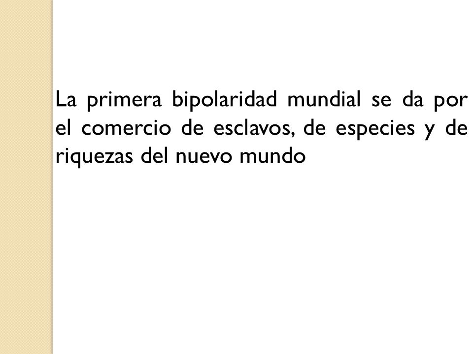 La primera bipolaridad mundial se da por el comercio de esclavos, de especies y de riquezas del nuevo mundo