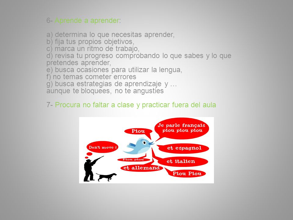 6- Aprende a aprender: a) determina lo que necesitas aprender, b) fija tus propios objetivos, c) marca un ritmo de trabajo,