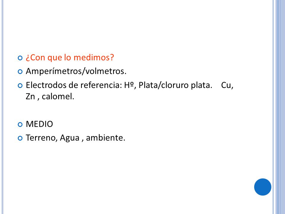 ¿Con que lo medimos Amperímetros/volmetros. Electrodos de referencia: Hº, Plata/cloruro plata. Cu, Zn , calomel.