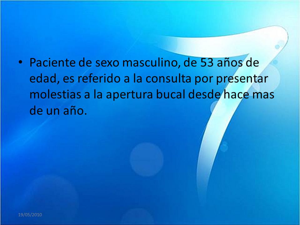 Paciente de sexo masculino, de 53 años de edad, es referido a la consulta por presentar molestias a la apertura bucal desde hace mas de un año.