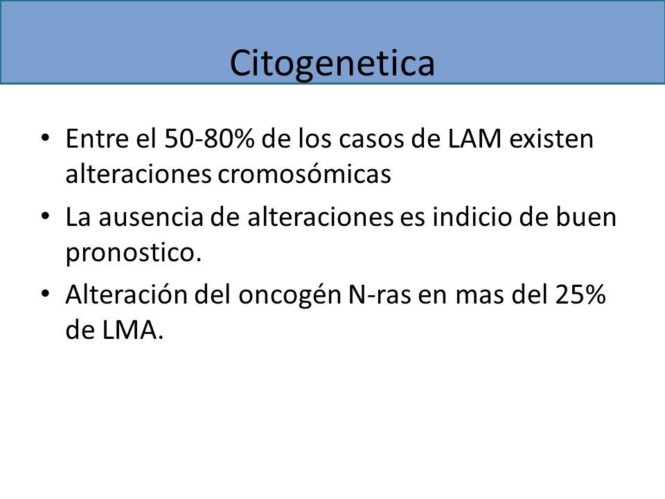 Citogenetica Entre el 50-80% de los casos de LAM existen alteraciones cromosómicas. La ausencia de alteraciones es indicio de buen pronostico.