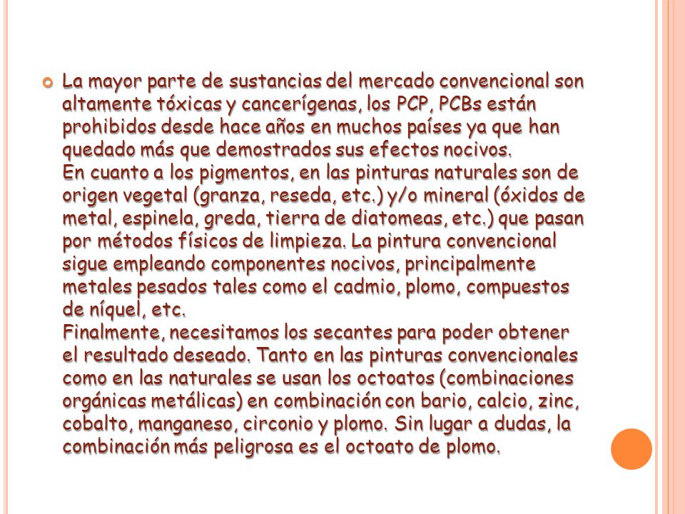 La mayor parte de sustancias del mercado convencional son altamente tóxicas y cancerígenas, los PCP, PCBs están prohibidos desde hace años en muchos países ya que han quedado más que demostrados sus efectos nocivos.