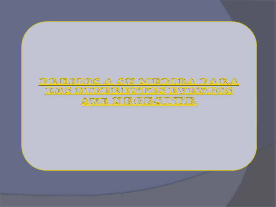PRECIOS A SU MEDIDA PARA LOS DIFERENTES EVENTOS QUE NECESITE.