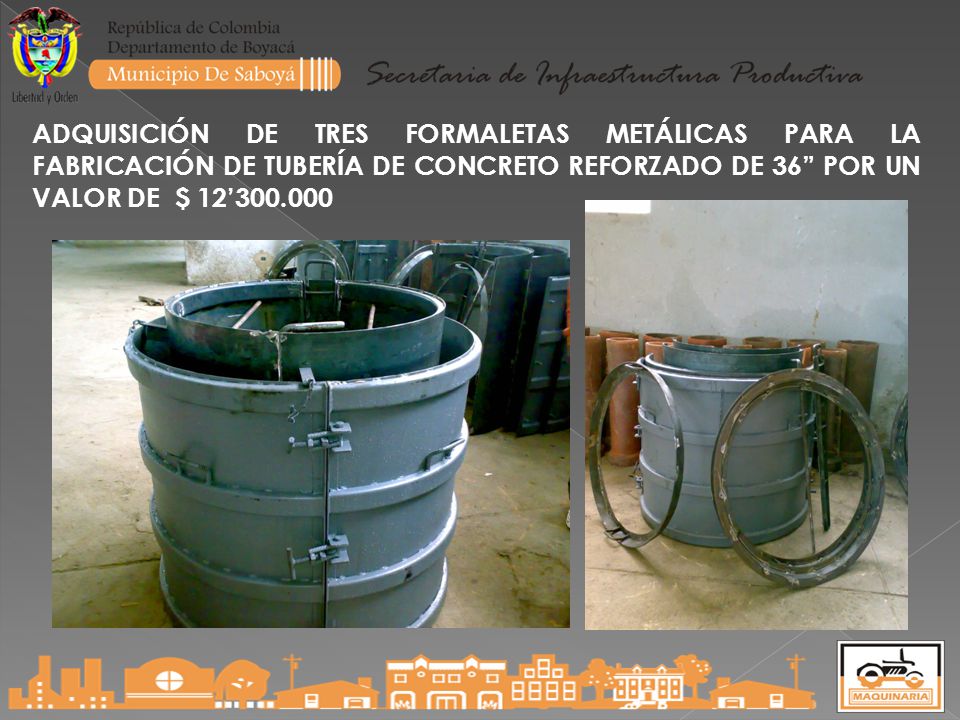 ADQUISICIÓN DE TRES FORMALETAS METÁLICAS PARA LA FABRICACIÓN DE TUBERÍA DE CONCRETO REFORZADO DE 36 POR UN VALOR DE $ 12’
