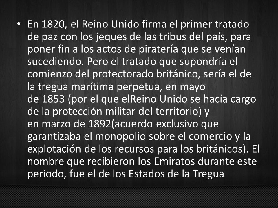 En 1820, el Reino Unido firma el primer tratado de paz con los jeques de las tribus del país, para poner fin a los actos de piratería que se venían sucediendo.