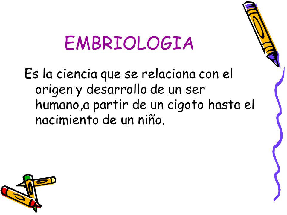 EMBRIOLOGIA Es la ciencia que se relaciona con el origen y desarrollo de un ser humano,a partir de un cigoto hasta el nacimiento de un niño.