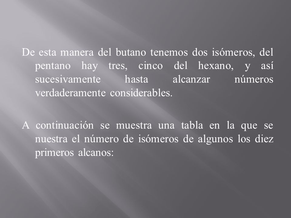 De esta manera del butano tenemos dos isómeros, del pentano hay tres, cinco del hexano, y así sucesivamente hasta alcanzar números verdaderamente considerables.