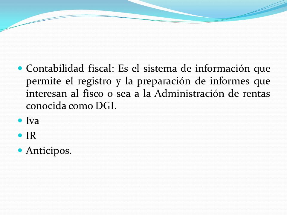 Contabilidad fiscal: Es el sistema de información que permite el registro y la preparación de informes que interesan al fisco o sea a la Administración de rentas conocida como DGI.