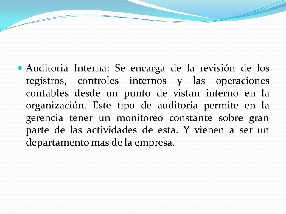 Auditoria Interna: Se encarga de la revisión de los registros, controles internos y las operaciones contables desde un punto de vistan interno en la organización.
