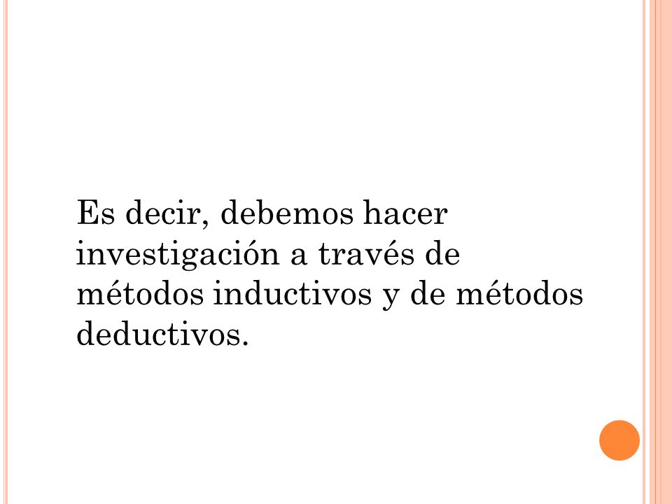 Es decir, debemos hacer investigación a través de métodos inductivos y de métodos deductivos.
