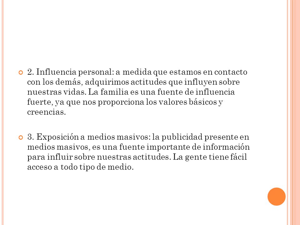 2. Influencia personal: a medida que estamos en contacto con los demás, adquirimos actitudes que influyen sobre nuestras vidas. La familia es una fuente de influencia fuerte, ya que nos proporciona los valores básicos y creencias.