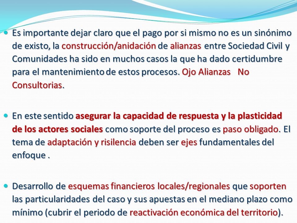 Es importante dejar claro que el pago por si mismo no es un sinónimo de existo, la construcción/anidación de alianzas entre Sociedad Civil y Comunidades ha sido en muchos casos la que ha dado certidumbre para el mantenimiento de estos procesos. Ojo Alianzas No Consultorias.