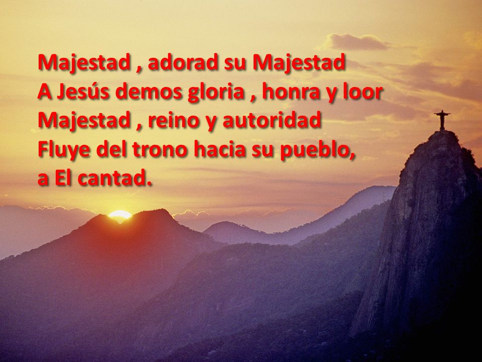 Majestad , adorad su Majestad A Jesús demos gloria , honra y loor Majestad , reino y autoridad Fluye del trono hacia su pueblo,
