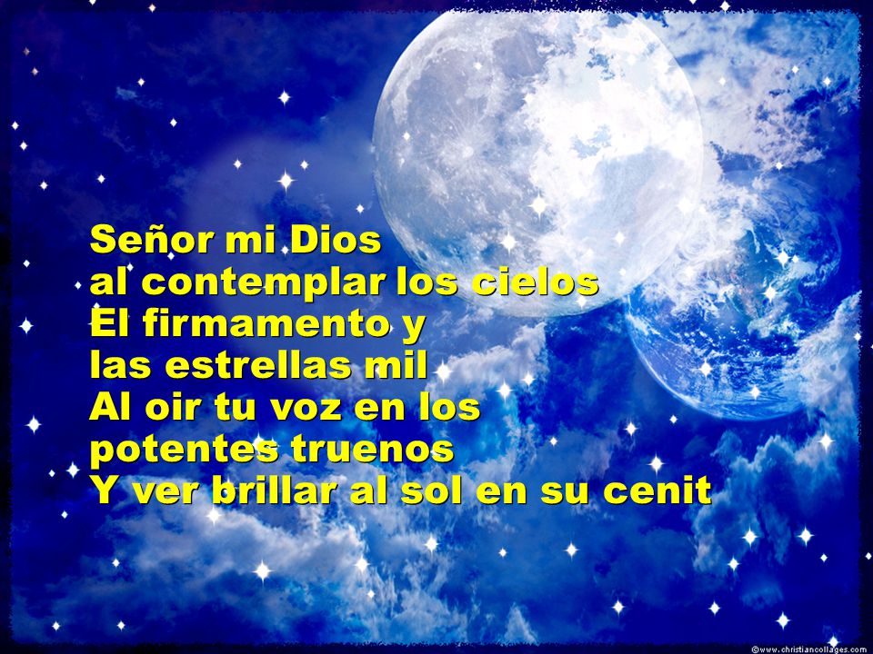 Señor mi Dios al contemplar los cielos. El firmamento y. las estrellas mil. Al oir tu voz en los.