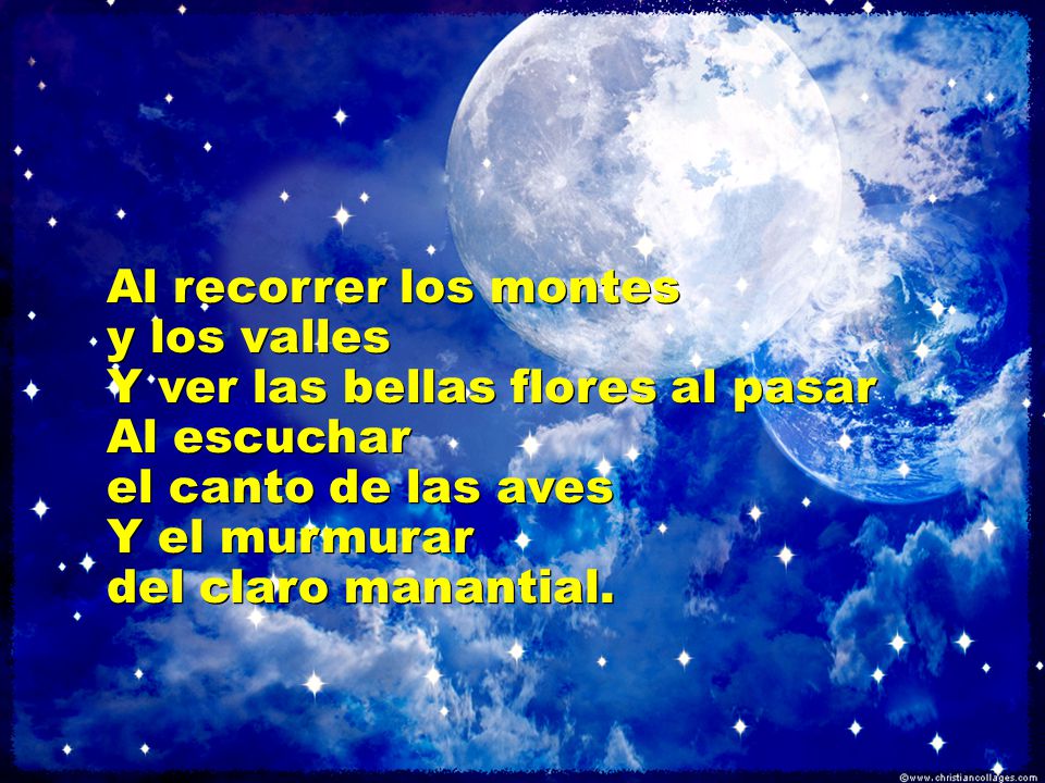 Al recorrer los montes y los valles. Y ver las bellas flores al pasar. Al escuchar. el canto de las aves.