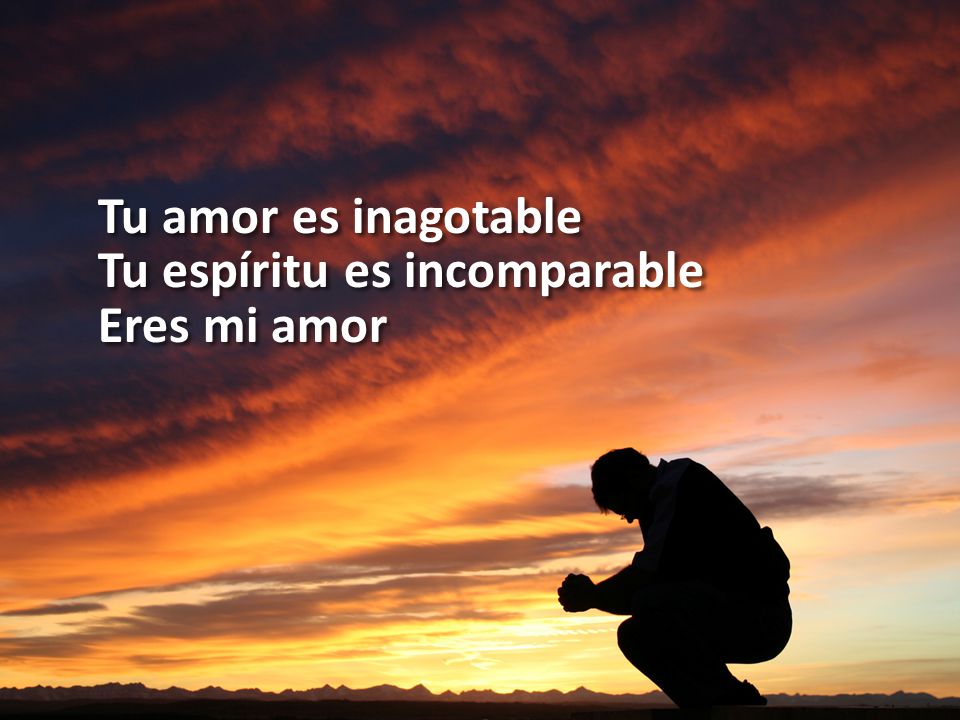 Tu amor es inagotable Tu espíritu es incomparable Eres mi amor