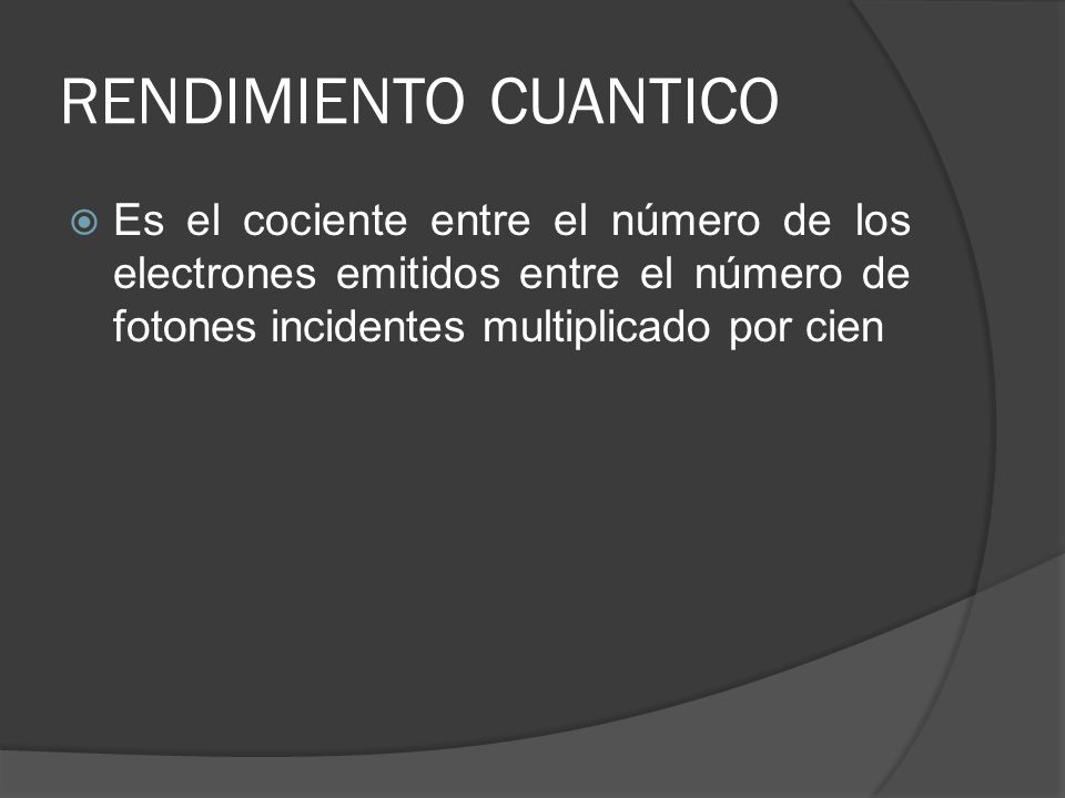 RENDIMIENTO CUANTICO Es el cociente entre el número de los electrones emitidos entre el número de fotones incidentes multiplicado por cien.