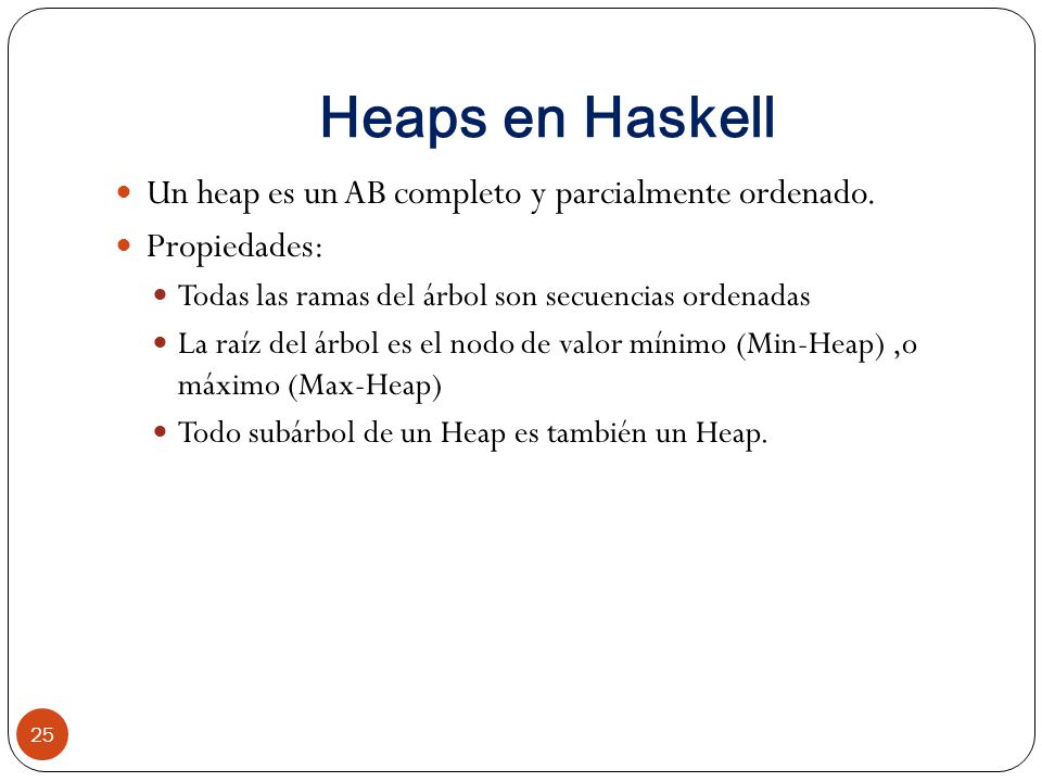 Heaps en Haskell Un heap es un AB completo y parcialmente ordenado.