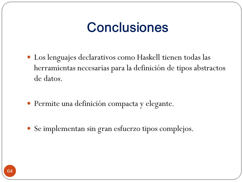 Conclusiones Los lenguajes declarativos como Haskell tienen todas las herramientas necesarias para la definición de tipos abstractos de datos.