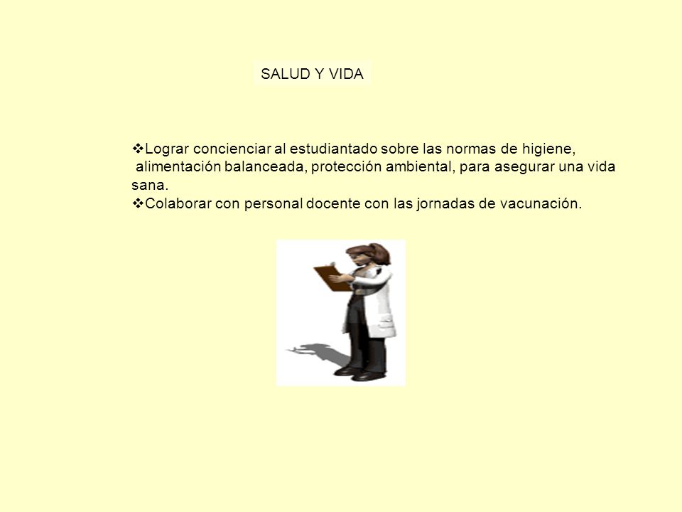SALUD Y VIDA Lograr concienciar al estudiantado sobre las normas de higiene, alimentación balanceada, protección ambiental, para asegurar una vida.