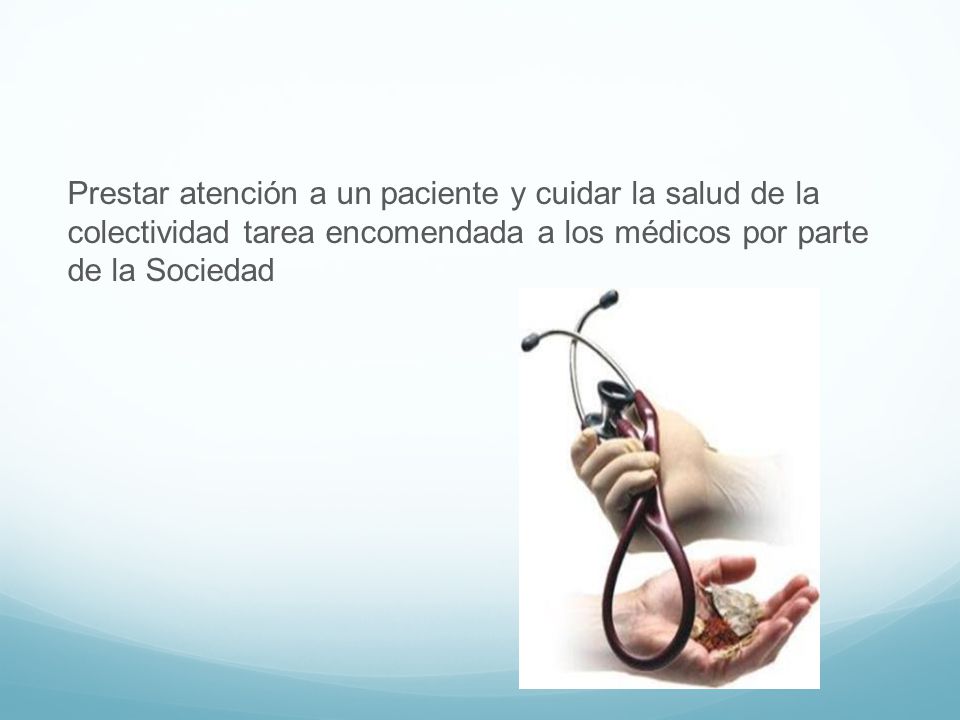 Prestar atención a un paciente y cuidar la salud de la colectividad tarea encomendada a los médicos por parte de la Sociedad