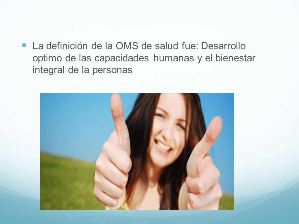La definición de la OMS de salud fue: Desarrollo optimo de las capacidades humanas y el bienestar integral de la personas