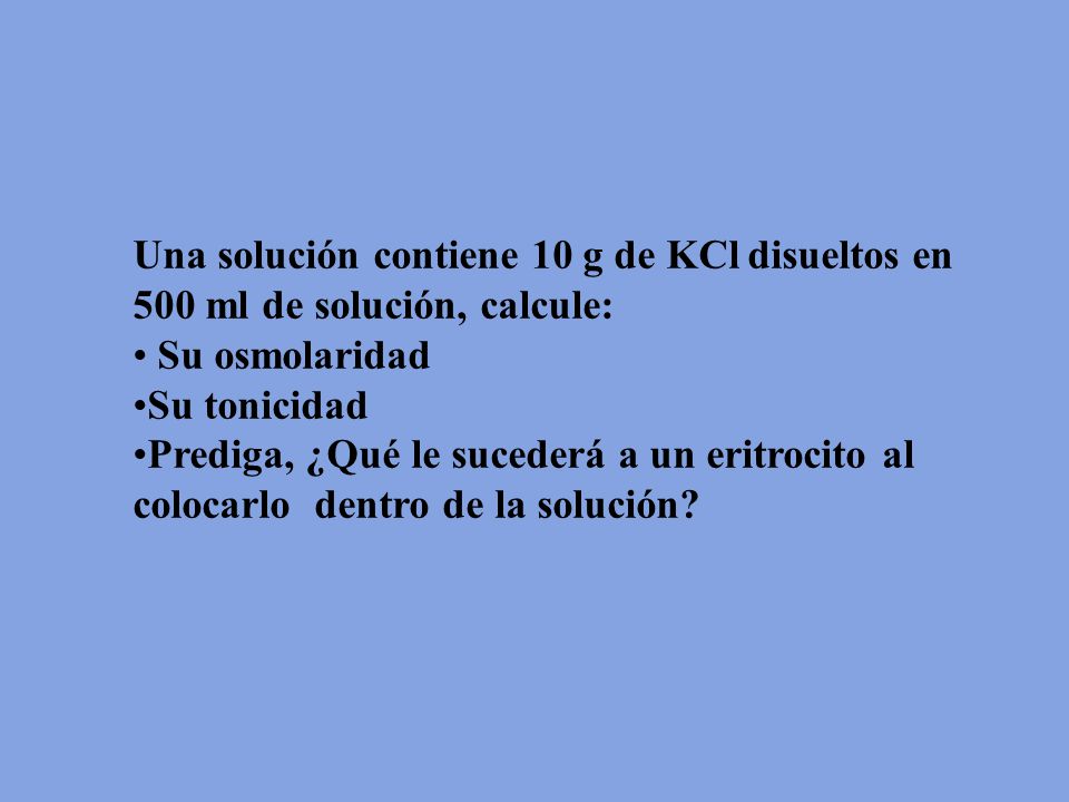 Una solución contiene 10 g de KCl disueltos en 500 ml de solución, calcule: