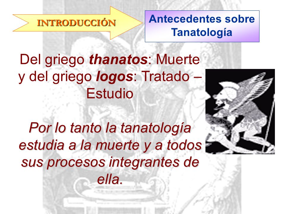 Del griego thanatos: Muerte y del griego logos: Tratado – Estudio