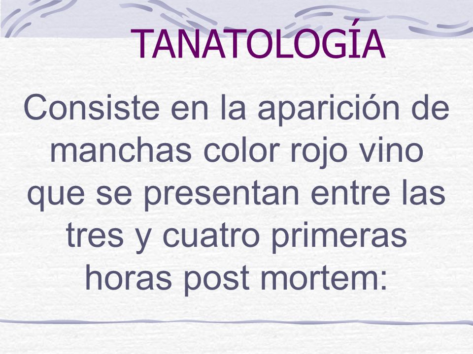 TANATOLOGÍA Consiste en la aparición de manchas color rojo vino que se presentan entre las tres y cuatro primeras horas post mortem: