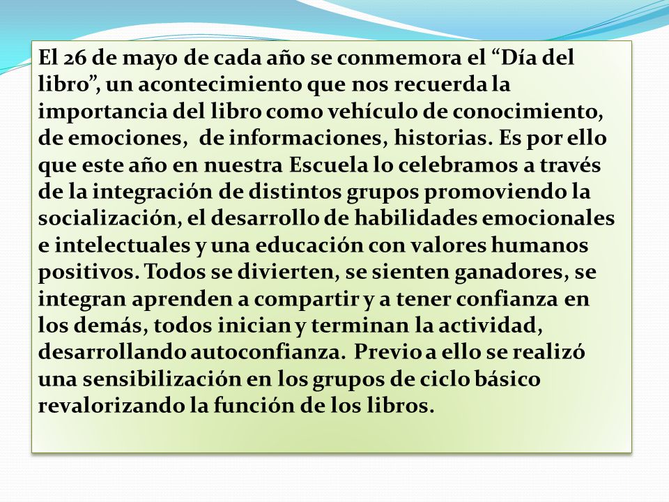 El 26 de mayo de cada año se conmemora el Día del libro , un acontecimiento que nos recuerda la importancia del libro como vehículo de conocimiento, de emociones, de informaciones, historias.
