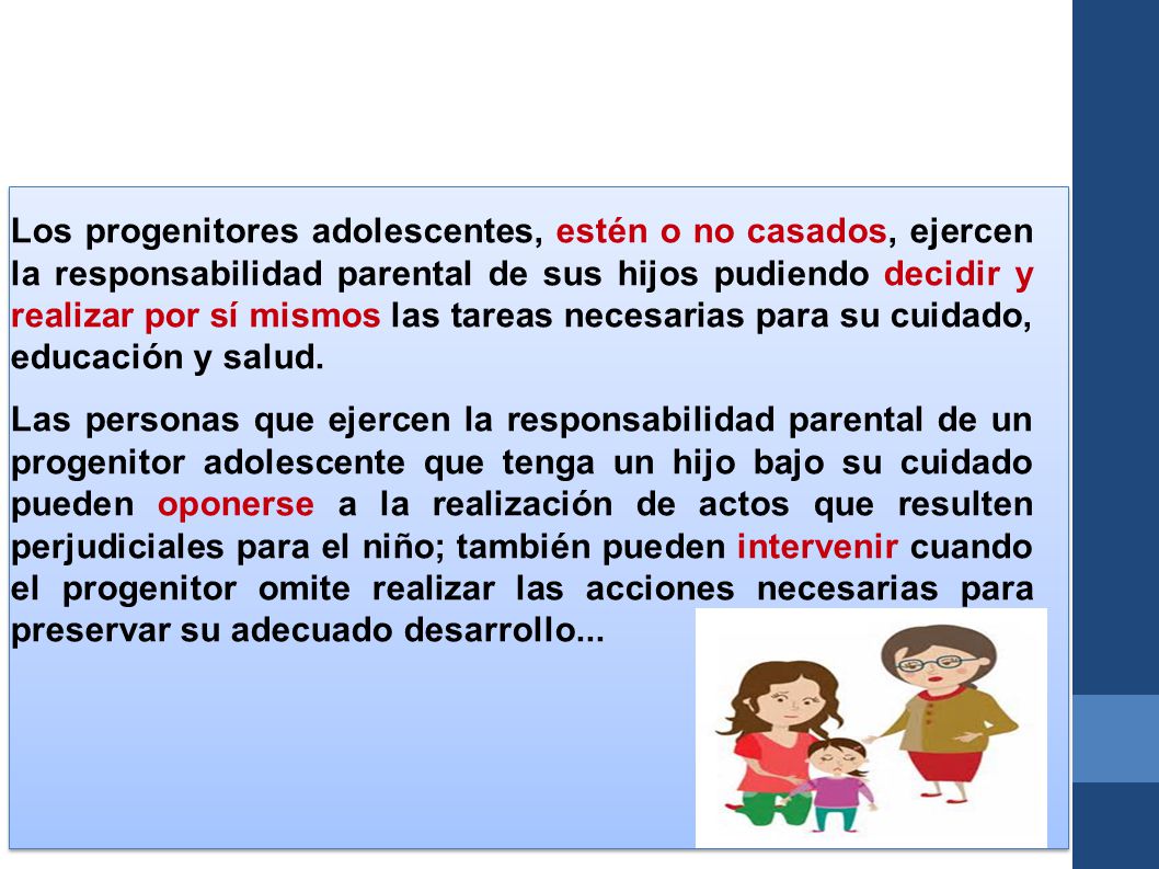 Los progenitores adolescentes, estén o no casados, ejercen la responsabilidad parental de sus hijos pudiendo decidir y realizar por sí mismos las tareas necesarias para su cuidado, educación y salud.