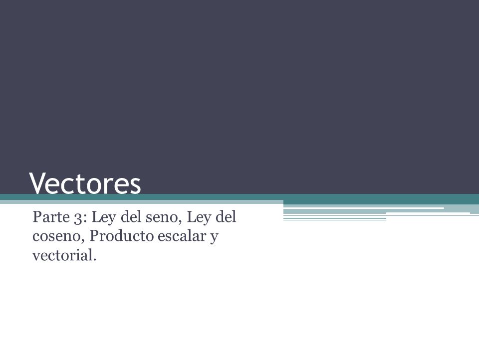 Parte 3: Ley del seno, Ley del coseno, Producto escalar y vectorial.